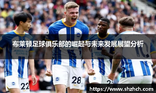 布莱顿足球俱乐部的崛起与未来发展展望分析