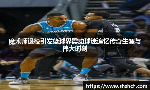 魔术师退役引发篮球界震动球迷追忆传奇生涯与伟大时刻