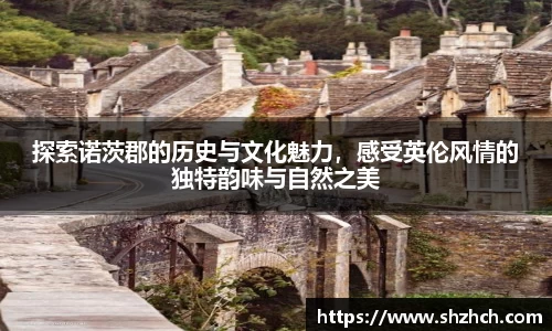探索诺茨郡的历史与文化魅力，感受英伦风情的独特韵味与自然之美