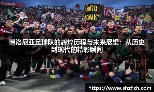 博洛尼亚足球队的辉煌历程与未来展望：从历史到现代的精彩瞬间