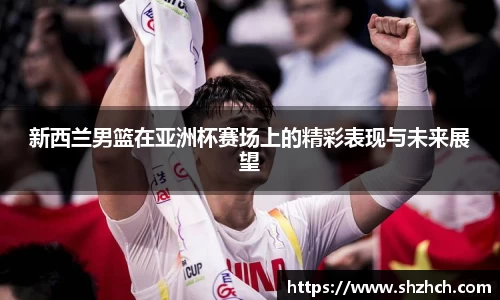 新西兰男篮在亚洲杯赛场上的精彩表现与未来展望