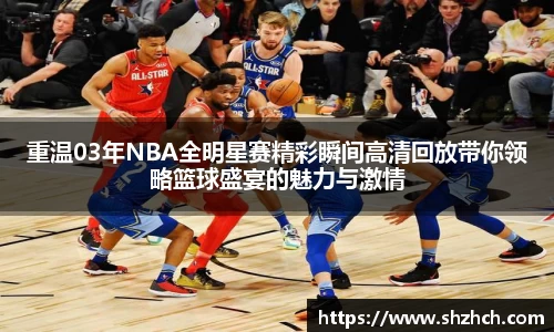 重温03年NBA全明星赛精彩瞬间高清回放带你领略篮球盛宴的魅力与激情