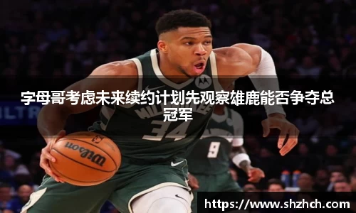 字母哥考虑未来续约计划先观察雄鹿能否争夺总冠军