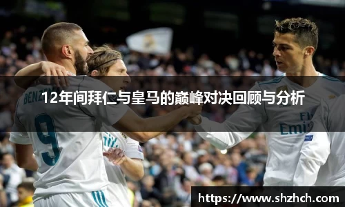 12年间拜仁与皇马的巅峰对决回顾与分析