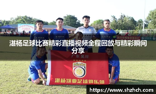 湛杨足球比赛精彩直播视频全程回放与精彩瞬间分享