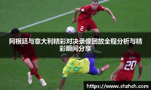 阿根廷与意大利精彩对决录像回放全程分析与精彩瞬间分享